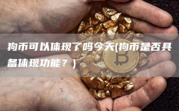 狗币可以体现了吗今天 - 狗币是否具备体现功能？